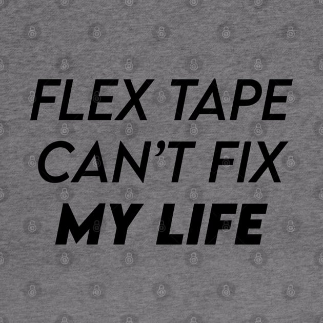 FLEX TAPE CAN'T FIX MY LIFE by kbmerch